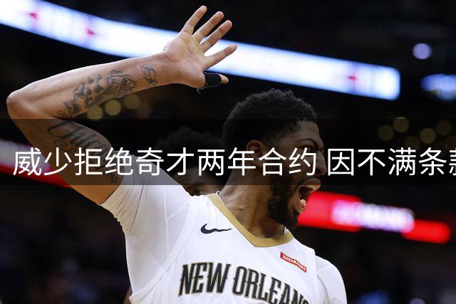 威少拒绝奇才两年合约 因不满条款决定退役