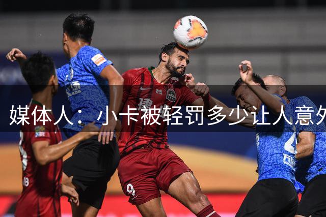 媒体人：小卡被轻罚多少让人意外 毕竟他也是违规操作的受益方