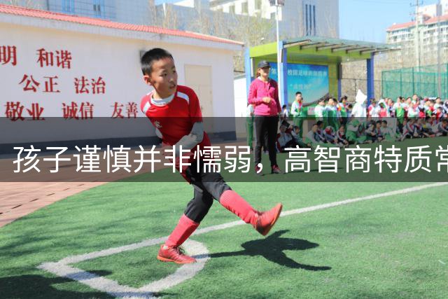 孩子谨慎并非懦弱，高智商特质常被误解