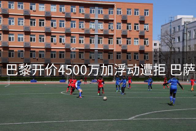 巴黎开价4500万加浮动遭拒 巴萨坚持5000万欧元固定转会费