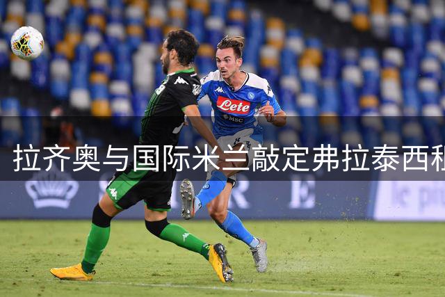 拉齐奥与国际米兰敲定弗拉泰西租借协议