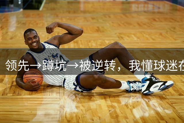 领先→蹲坑→被逆转，我懂球迷在图赫尔多场代表作下“考古”